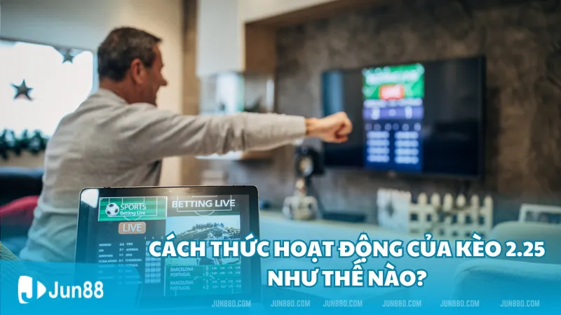 Kèo 2.25 là gì? Cách thức hoạt động của kèo 2.25 mới nhất 3 Cách thức hoạt động của kèo 2.25 như thế nào?