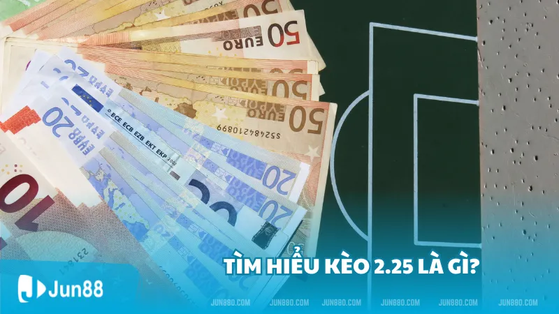 Kèo 2.25 là gì? Cách thức hoạt động của kèo 2.25 mới nhất 2 Tìm hiểu kèo 2.25 là gì?
