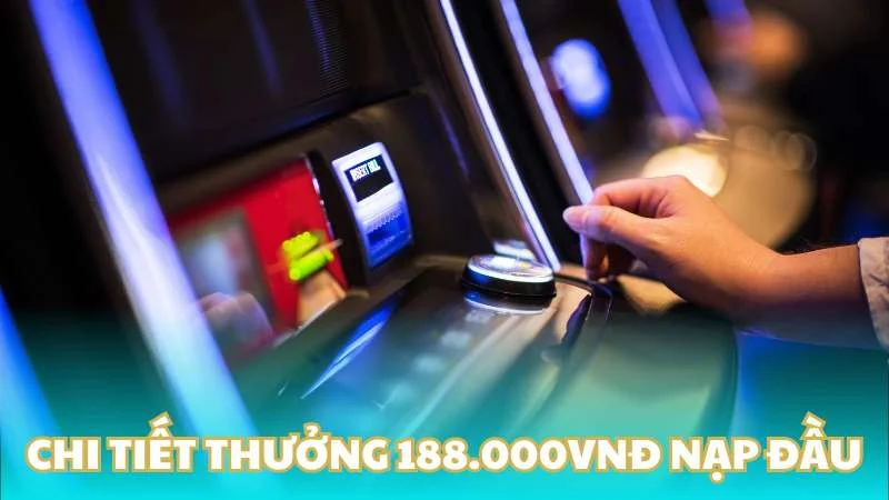 Khuyến mãi cực sốc - Thưởng 188.000VNĐ nạp đầu 2 Chi tiết thưởng 188.000VNĐ nạp đầu