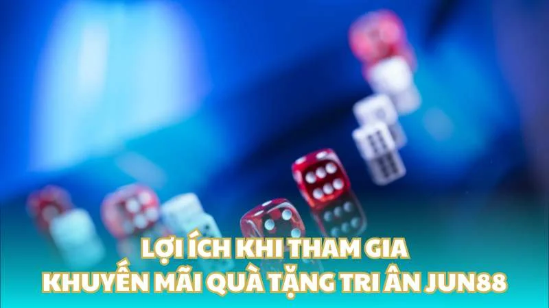 Quà tặng tri ân Jun88 - Ưu đãi đặc biệt cho thành viên nhà cái 2 Lợi ích khi tham gia khuyến mãi quà tặng tri ân Jun88